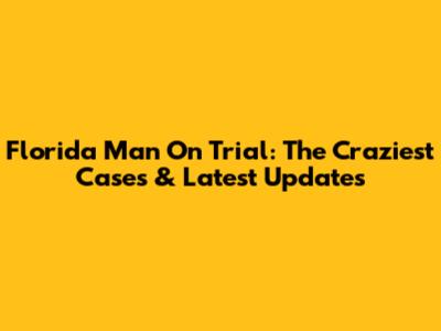 Florida Man On Trial: The Craziest Cases & Latest Updates