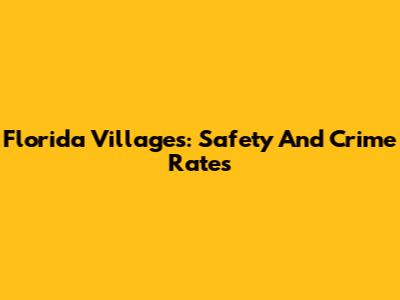 Florida Villages: Safety And Crime Rates