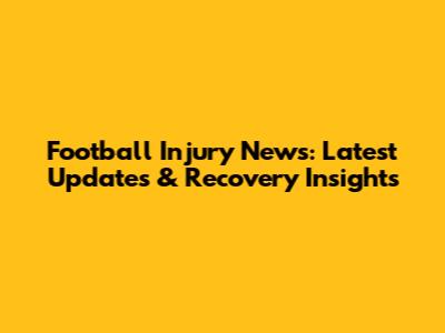 Football Injury News: Latest Updates & Recovery Insights