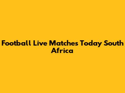 Football Live Matches Today South Africa