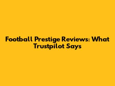 Football Prestige Reviews: What Trustpilot Says