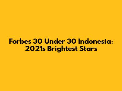Forbes 30 Under 30 Indonesia: 2021's Brightest Stars