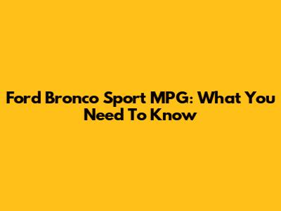 Ford Bronco Sport MPG: What You Need To Know