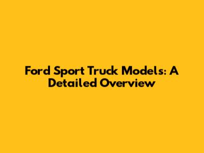 Ford Sport Truck Models: A Detailed Overview
