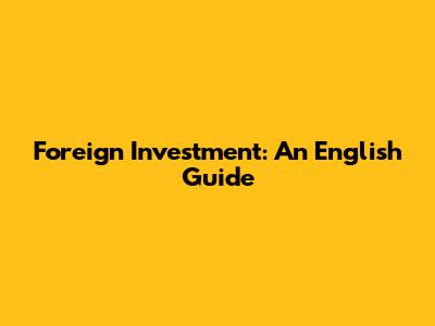 Foreign Investment: An English Guide