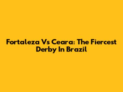Fortaleza Vs Ceara: The Fiercest Derby In Brazil