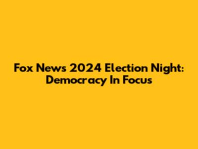 Fox News 2024 Election Night: Democracy In Focus