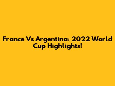 France Vs Argentina: 2022 World Cup Highlights!