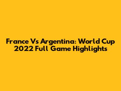 France Vs Argentina: World Cup 2022 Full Game Highlights