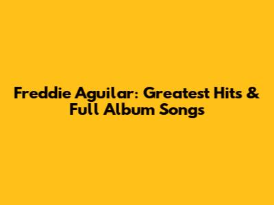 Freddie Aguilar: Greatest Hits & Full Album Songs