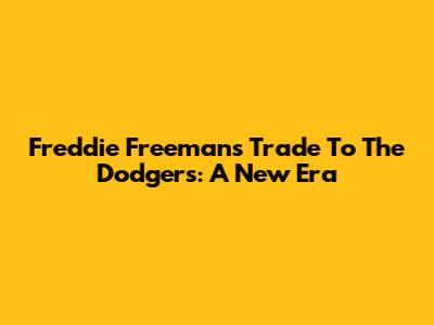 Freddie Freeman's Trade To The Dodgers: A New Era