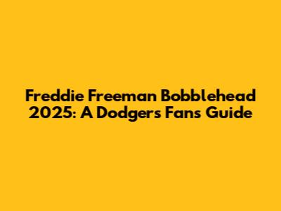 Freddie Freeman Bobblehead 2025: A Dodgers Fan's Guide