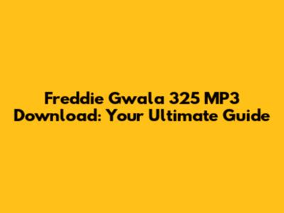 Freddie Gwala 325 MP3 Download: Your Ultimate Guide