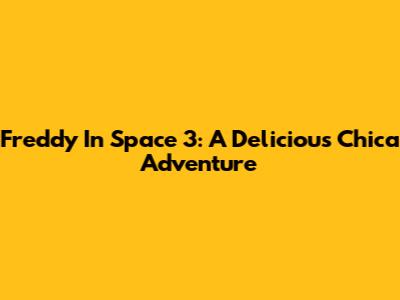 Freddy In Space 3: A Delicious Chica Adventure
