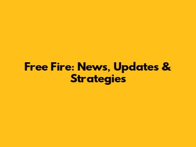 Free Fire: News, Updates & Strategies