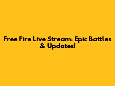 Free Fire Live Stream: Epic Battles & Updates!