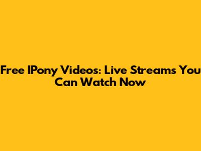 Free IPony Videos: Live Streams You Can Watch Now