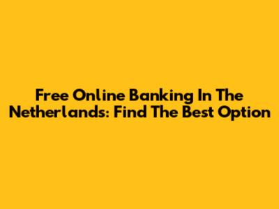 Free Online Banking In The Netherlands: Find The Best Option