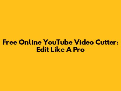 Free Online YouTube Video Cutter: Edit Like A Pro