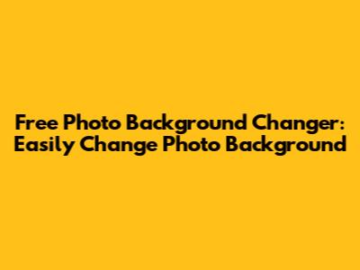 Free Photo Background Changer: Easily Change Photo Background