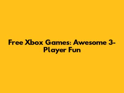 Free Xbox Games: Awesome 3-Player Fun