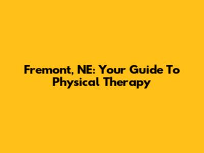 Fremont, NE: Your Guide To Physical Therapy