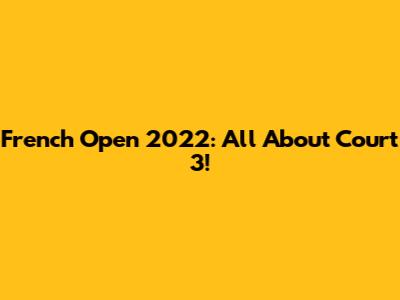 French Open 2022: All About Court 3!