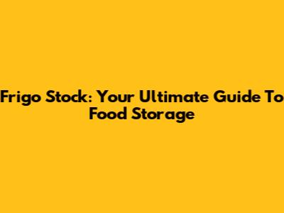 Frigo Stock: Your Ultimate Guide To Food Storage