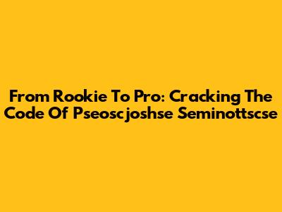 From Rookie To Pro: Cracking The Code Of Pseoscjoshse Seminottscse