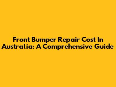 Front Bumper Repair Cost In Australia: A Comprehensive Guide
