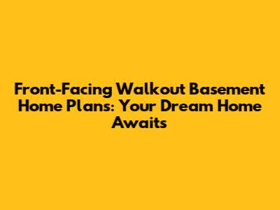 Front-Facing Walkout Basement Home Plans: Your Dream Home Awaits