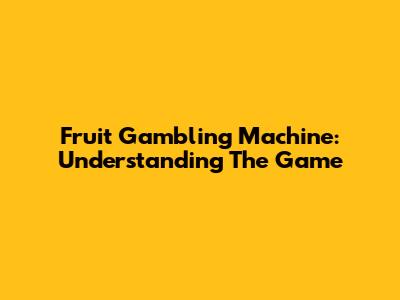 Fruit Gambling Machine: Understanding The Game