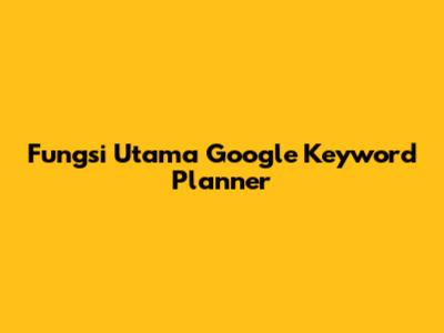 Fungsi Utama Google Keyword Planner