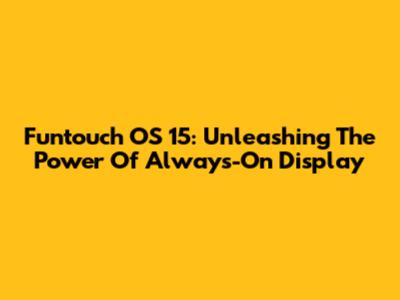 Funtouch OS 15: Unleashing The Power Of Always-On Display