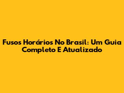 Fusos Horários No Brasil: Um Guia Completo E Atualizado