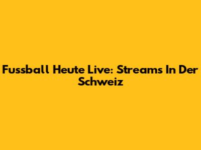 Fussball Heute Live: Streams In Der Schweiz
