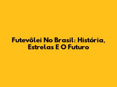 Futevôlei No Brasil: História, Estrelas E O Futuro