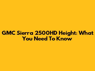 GMC Sierra 2500HD Height: What You Need To Know