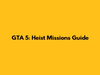 GTA 5: Heist Missions Guide