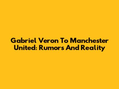 Gabriel Veron To Manchester United: Rumors And Reality