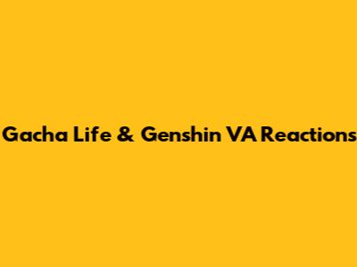 Gacha Life & Genshin VA Reactions