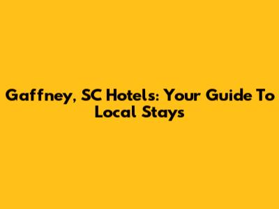 Gaffney, SC Hotels: Your Guide To Local Stays