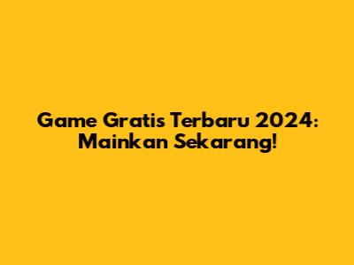 Game Gratis Terbaru 2024: Mainkan Sekarang!