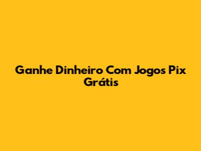 Ganhe Dinheiro Com Jogos Pix Grátis