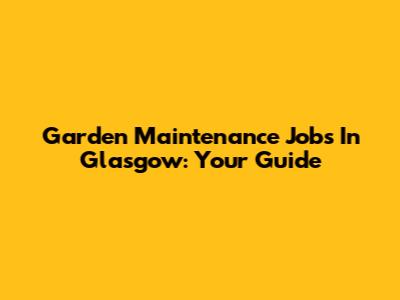 Garden Maintenance Jobs In Glasgow: Your Guide