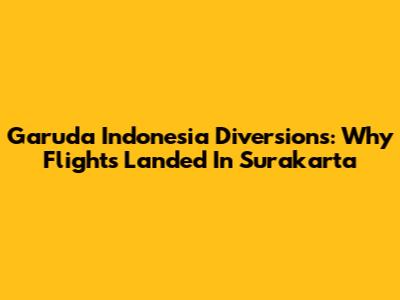 Garuda Indonesia Diversions: Why Flights Landed In Surakarta