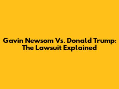 Gavin Newsom Vs. Donald Trump: The Lawsuit Explained