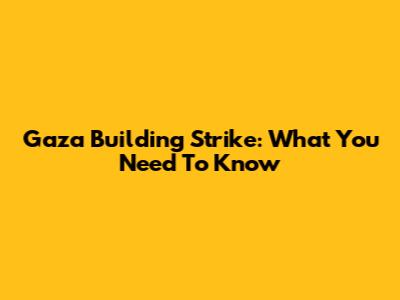 Gaza Building Strike: What You Need To Know
