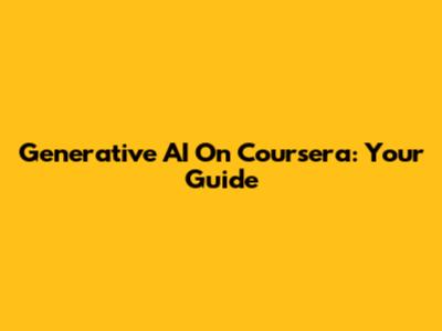 Generative AI On Coursera: Your Guide