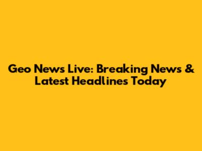 Geo News Live: Breaking News & Latest Headlines Today